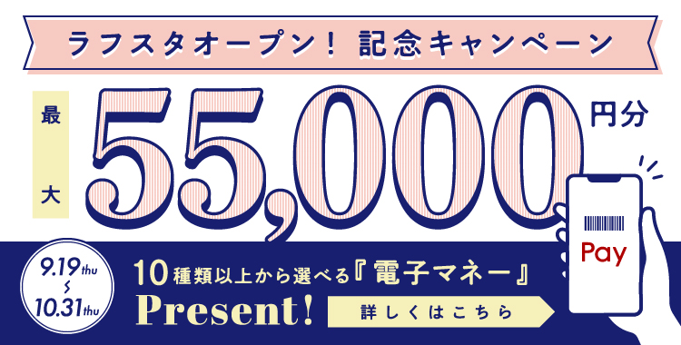 ラフスタオープン! 記念キャンペーン最大55,000円分 10種類以上から選べる『電子マネー』Present!詳しくはこちら