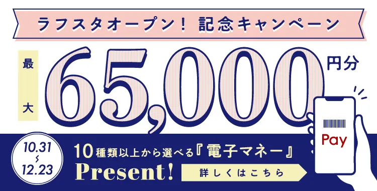 ラフスタオープン! 記念キャンペーン最大65,000円分 10種類以上から選べる『電子マネー』Present!詳しくはこちら