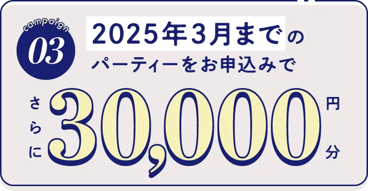 03-2025年3月までのパーティーをお申し込みでさらに20,000円分