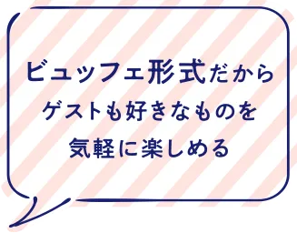 ビュッフェ形式だからゲストも好きなものを気軽に楽しめる