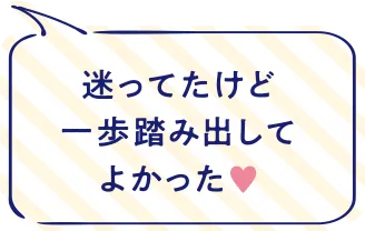 迷ってたけど一歩踏み出してよかった